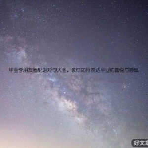 毕业季朋友圈配语短句大全，教你如何表达毕业的喜悦与感慨